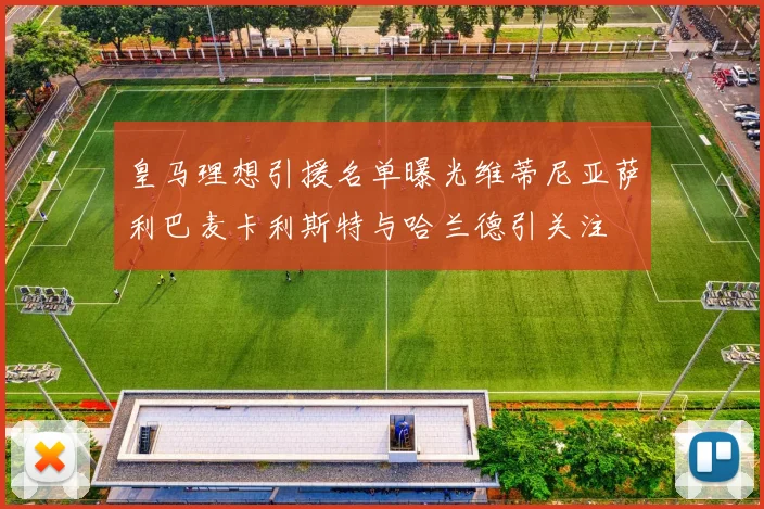 皇马理想引援名单曝光维蒂尼亚萨利巴麦卡利斯特与哈兰德引关注
