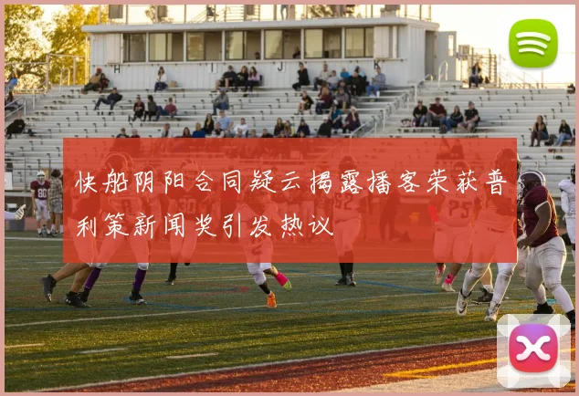 快船阴阳合同疑云揭露播客荣获普利策新闻奖引发热议