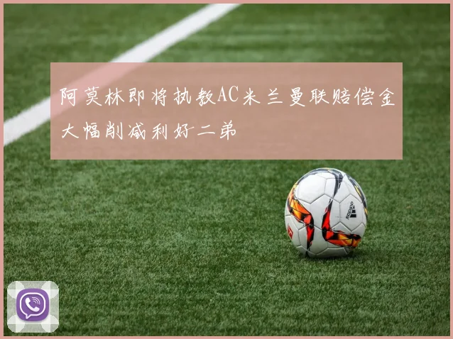 阿莫林即将执教AC米兰曼联赔偿金大幅削减利好二弟