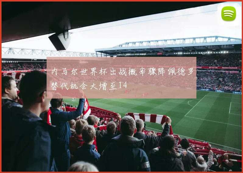 内马尔世界杯出战概率骤降佩德罗替代机会大增至14