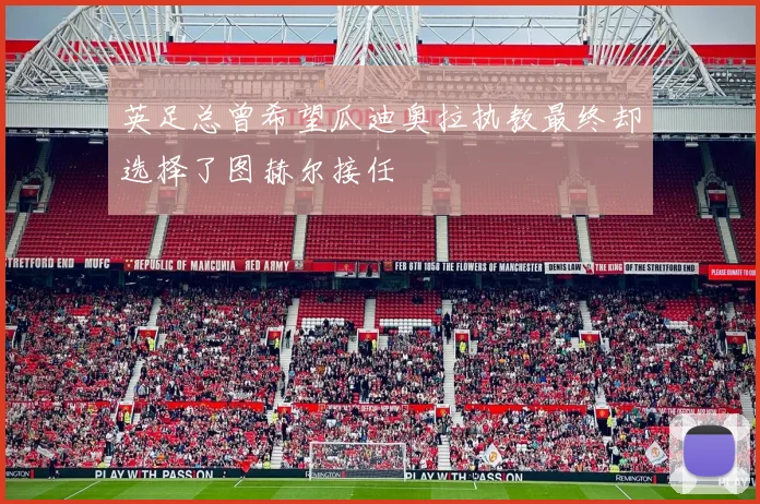 英足总曾希望瓜迪奥拉执教最终却选择了图赫尔接任