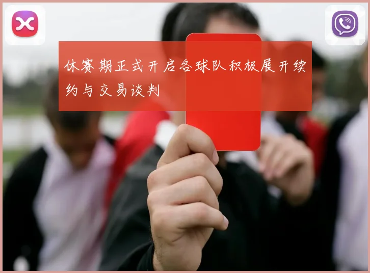 休赛期正式开启各球队积极展开续约与交易谈判