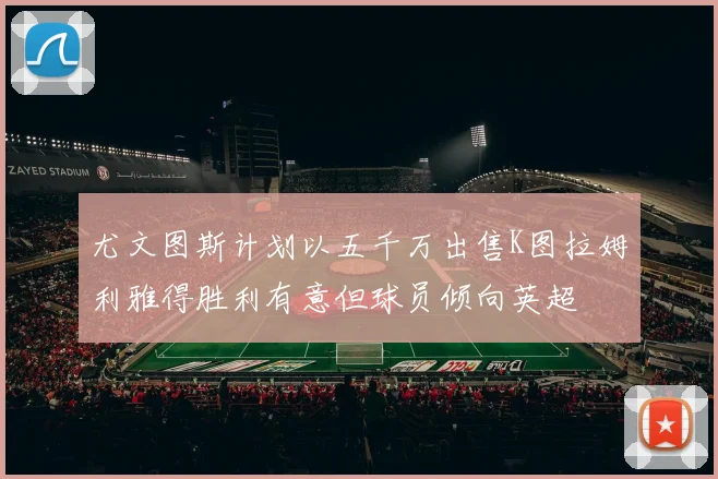 尤文图斯计划以五千万出售K图拉姆利雅得胜利有意但球员倾向英超